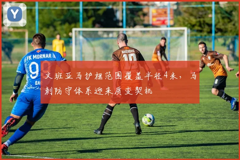 文班亚马护框范围覆盖半径4米，马刺防守体系迎来质变契机
