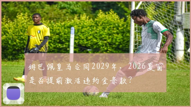 姆巴佩皇马合同2029年，2026夏窗是否提前激活违约金条款？